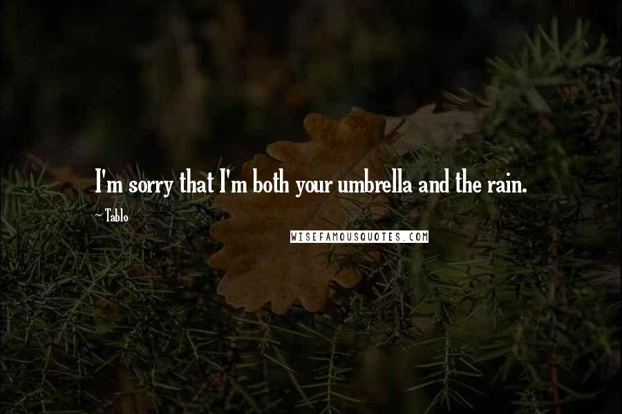 Tablo Quotes: I'm sorry that I'm both your umbrella and the rain.