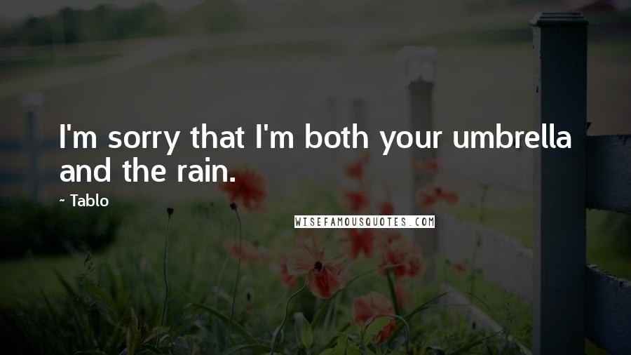 Tablo Quotes: I'm sorry that I'm both your umbrella and the rain.