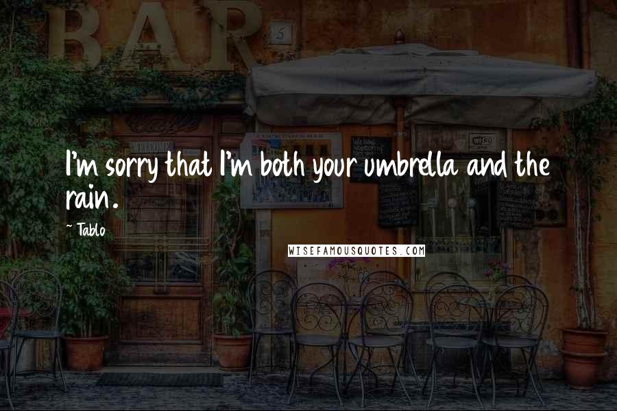 Tablo Quotes: I'm sorry that I'm both your umbrella and the rain.