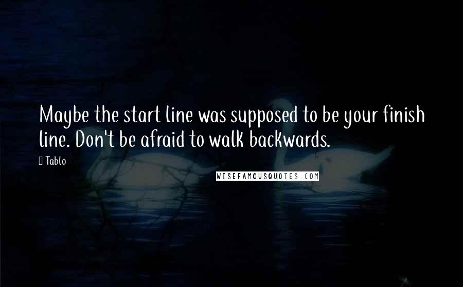 Tablo Quotes: Maybe the start line was supposed to be your finish line. Don't be afraid to walk backwards.