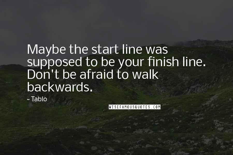 Tablo Quotes: Maybe the start line was supposed to be your finish line. Don't be afraid to walk backwards.