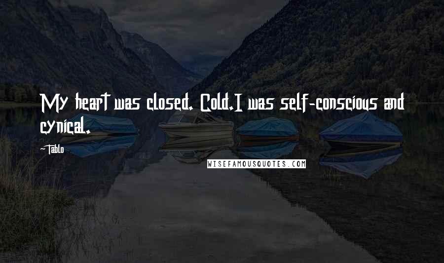 Tablo Quotes: My heart was closed. Cold.I was self-conscious and cynical.
