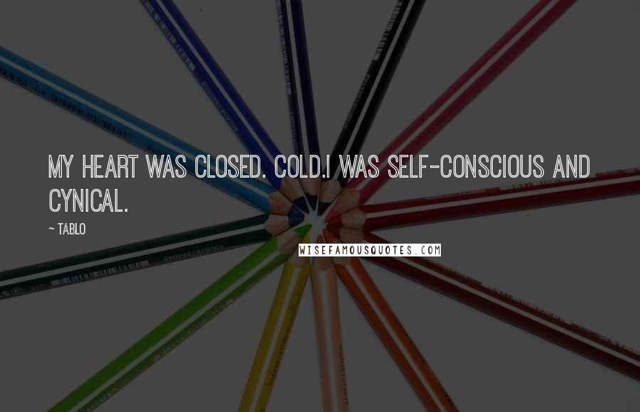 Tablo Quotes: My heart was closed. Cold.I was self-conscious and cynical.