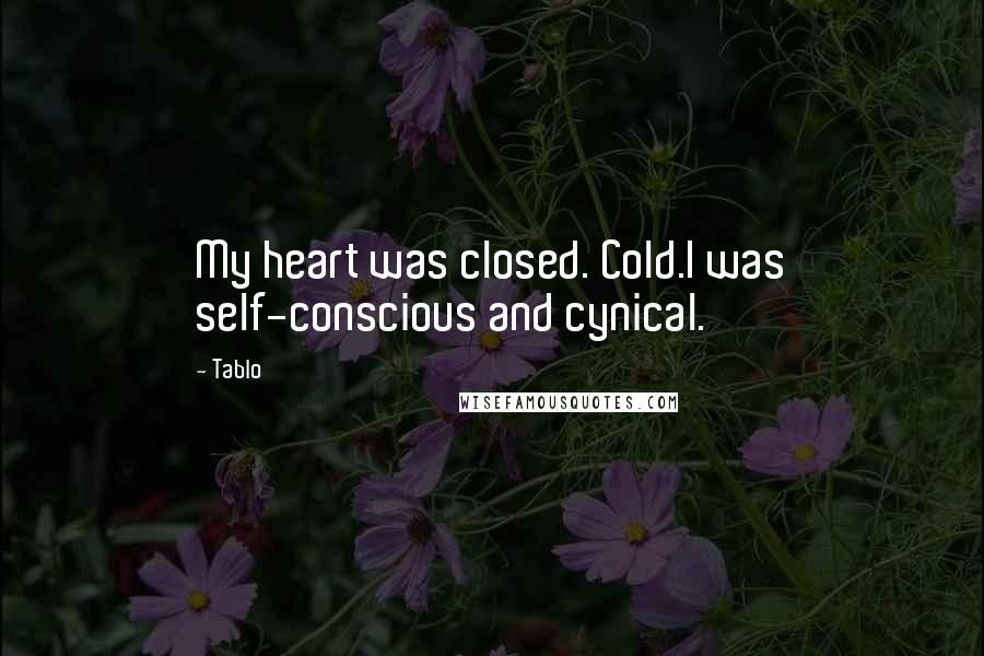 Tablo Quotes: My heart was closed. Cold.I was self-conscious and cynical.