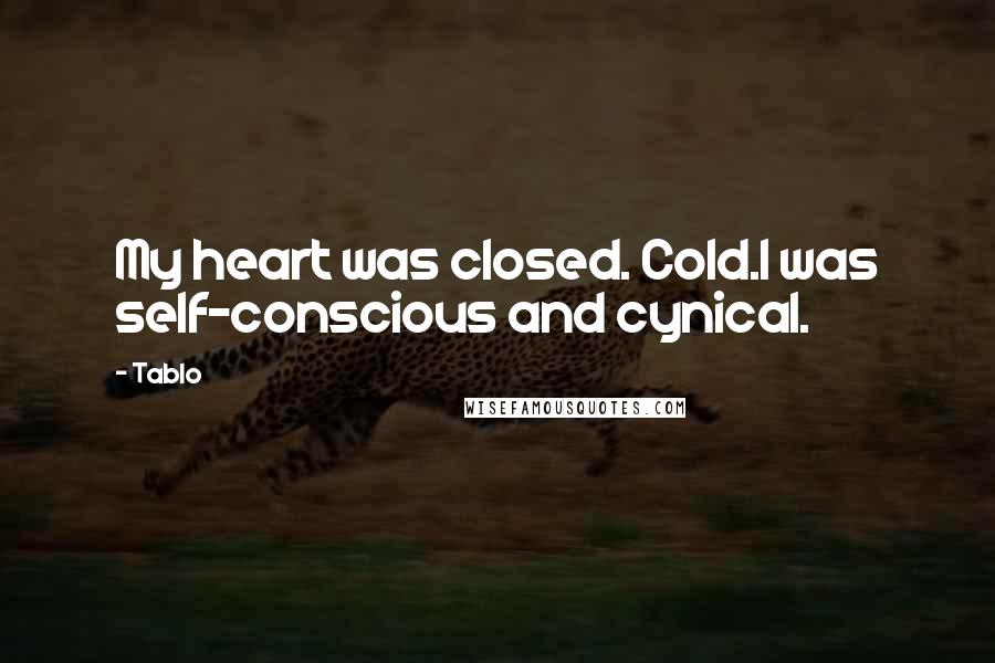 Tablo Quotes: My heart was closed. Cold.I was self-conscious and cynical.