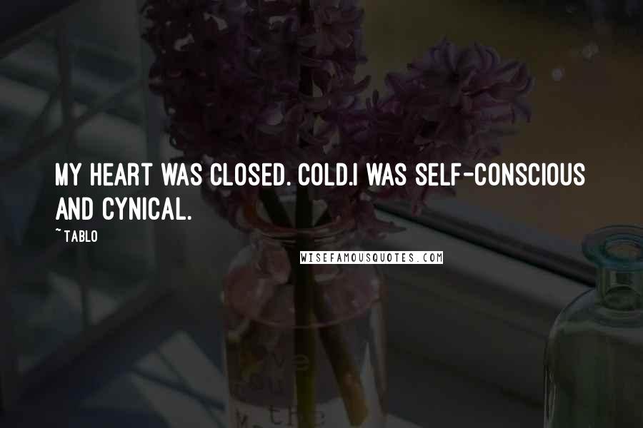 Tablo Quotes: My heart was closed. Cold.I was self-conscious and cynical.