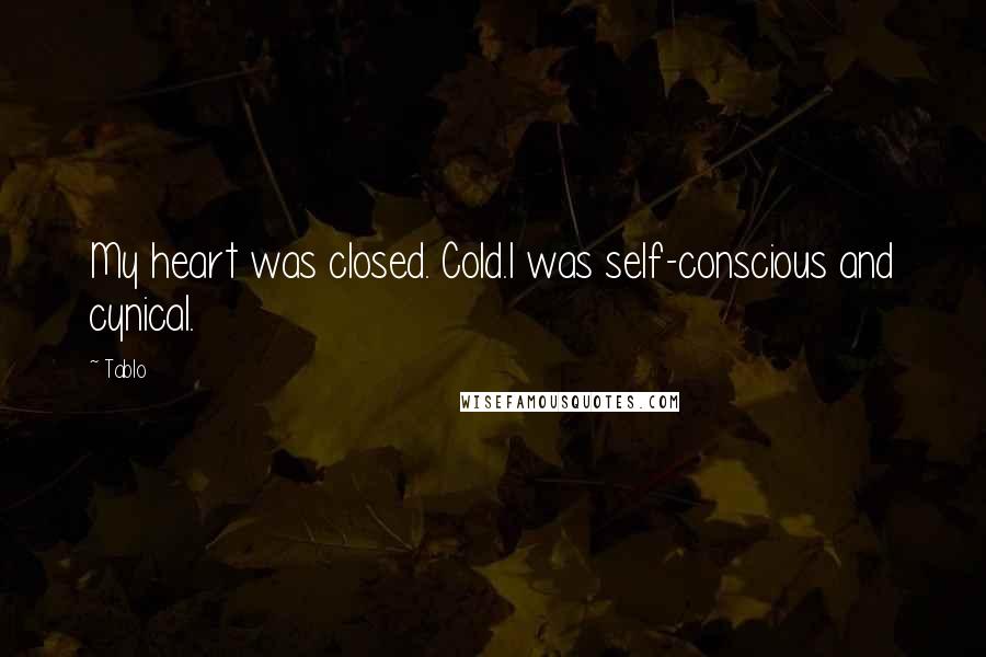 Tablo Quotes: My heart was closed. Cold.I was self-conscious and cynical.