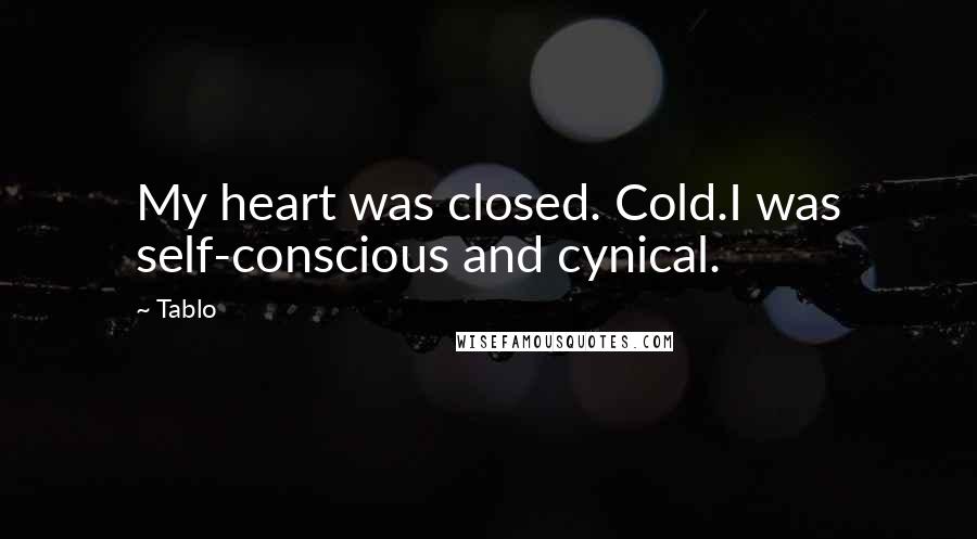 Tablo Quotes: My heart was closed. Cold.I was self-conscious and cynical.