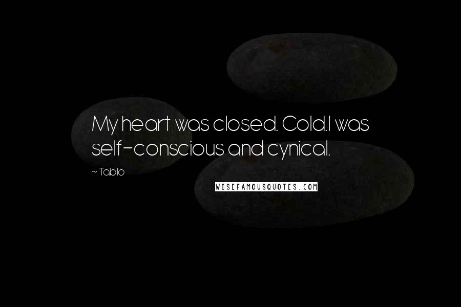 Tablo Quotes: My heart was closed. Cold.I was self-conscious and cynical.