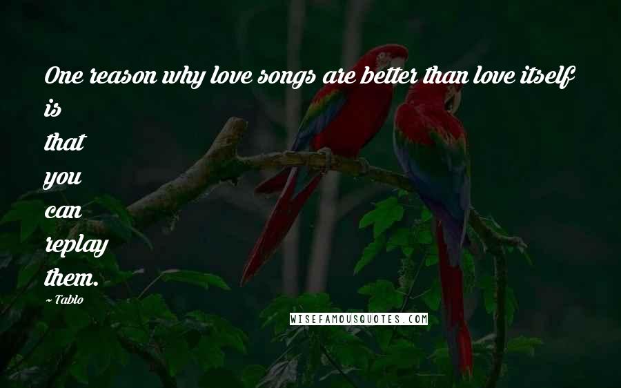 Tablo Quotes: One reason why love songs are better than love itself is that you can replay them.