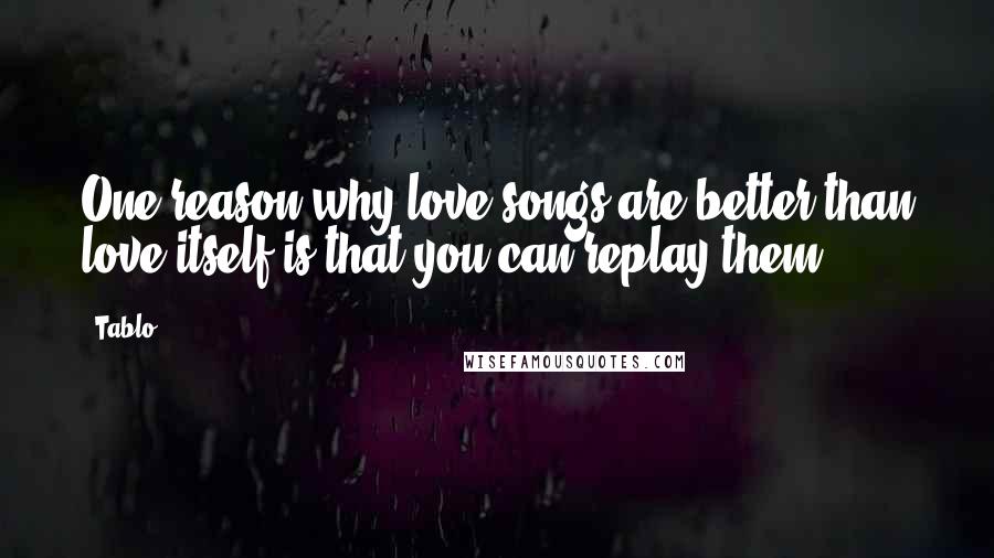 Tablo Quotes: One reason why love songs are better than love itself is that you can replay them.