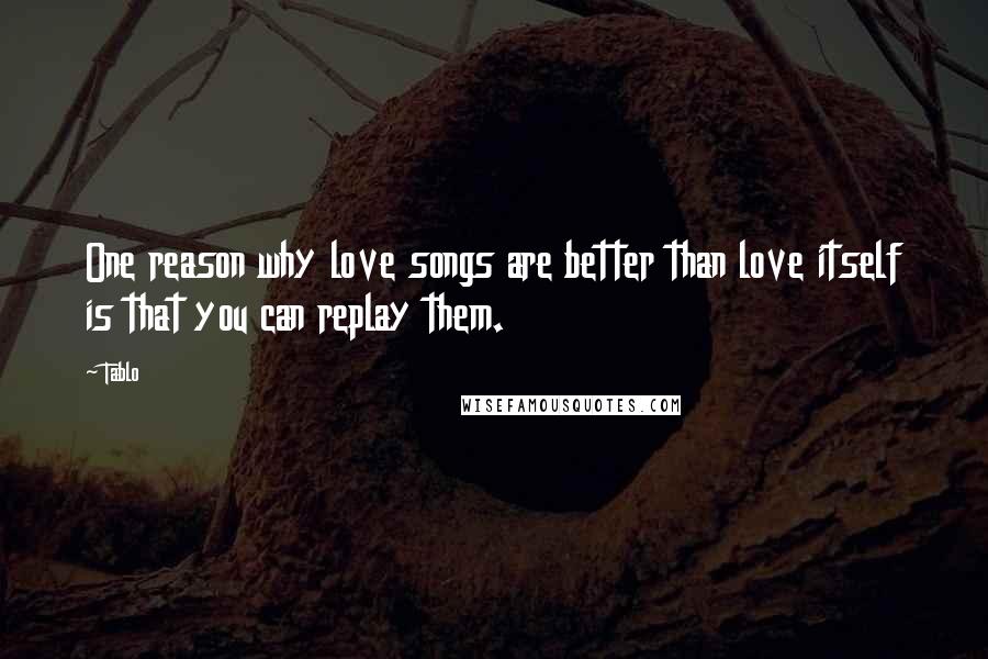 Tablo Quotes: One reason why love songs are better than love itself is that you can replay them.