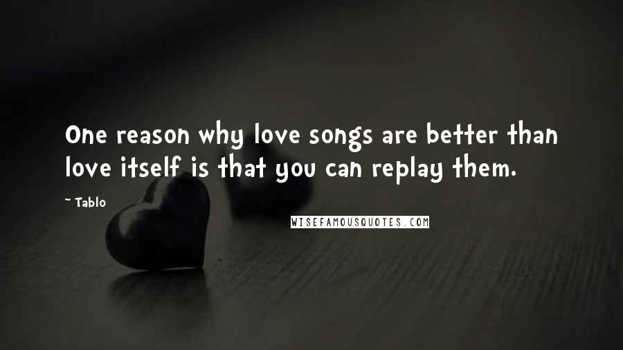Tablo Quotes: One reason why love songs are better than love itself is that you can replay them.