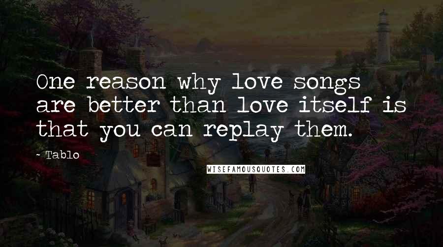 Tablo Quotes: One reason why love songs are better than love itself is that you can replay them.