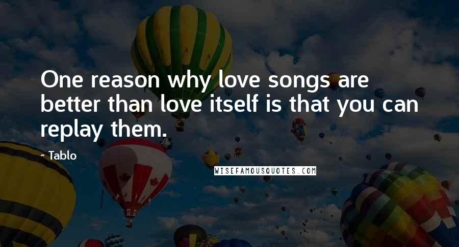 Tablo Quotes: One reason why love songs are better than love itself is that you can replay them.