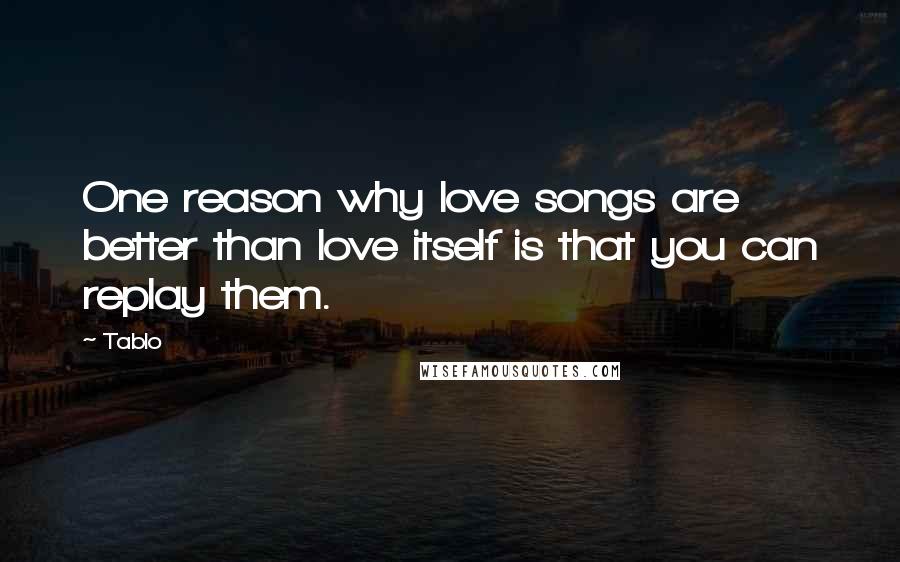 Tablo Quotes: One reason why love songs are better than love itself is that you can replay them.