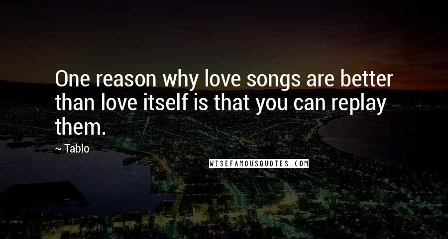Tablo Quotes: One reason why love songs are better than love itself is that you can replay them.