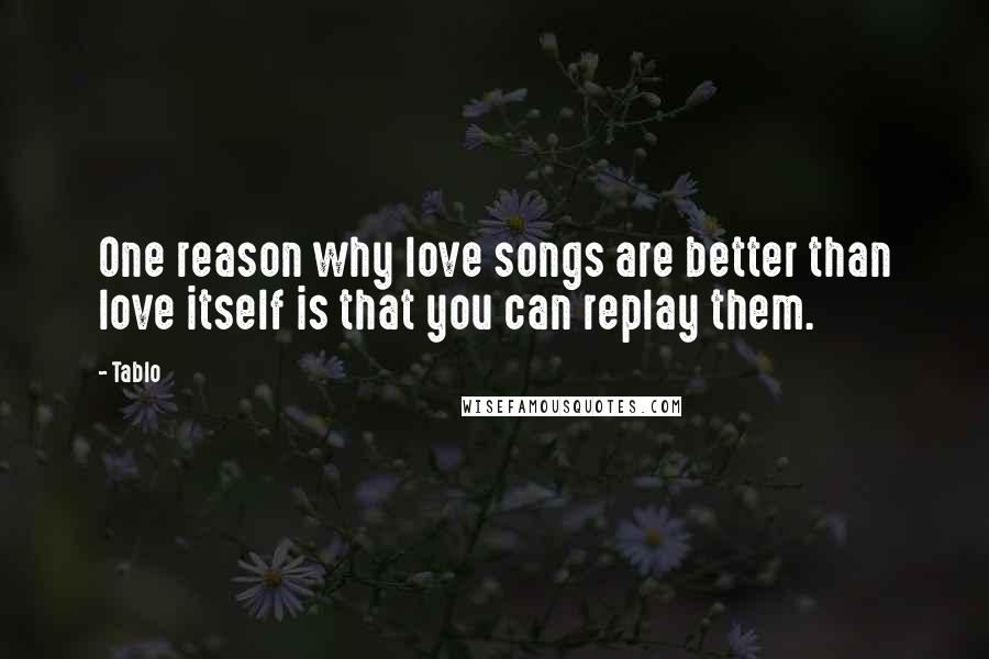 Tablo Quotes: One reason why love songs are better than love itself is that you can replay them.