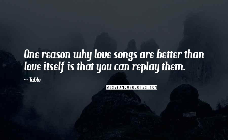Tablo Quotes: One reason why love songs are better than love itself is that you can replay them.