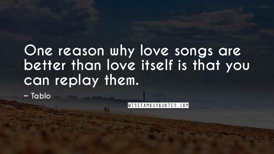 Tablo Quotes: One reason why love songs are better than love itself is that you can replay them.