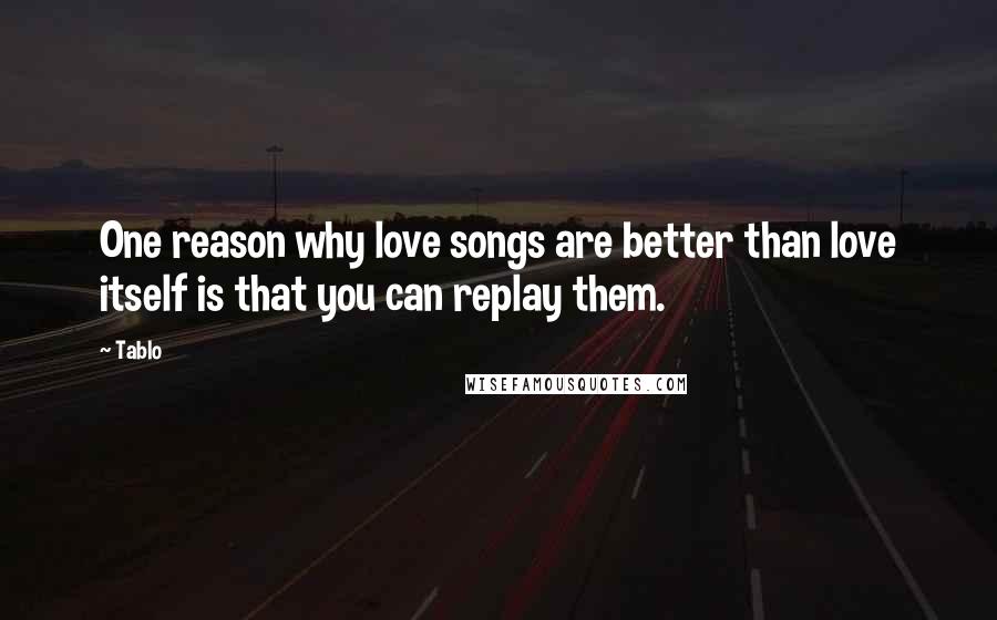 Tablo Quotes: One reason why love songs are better than love itself is that you can replay them.