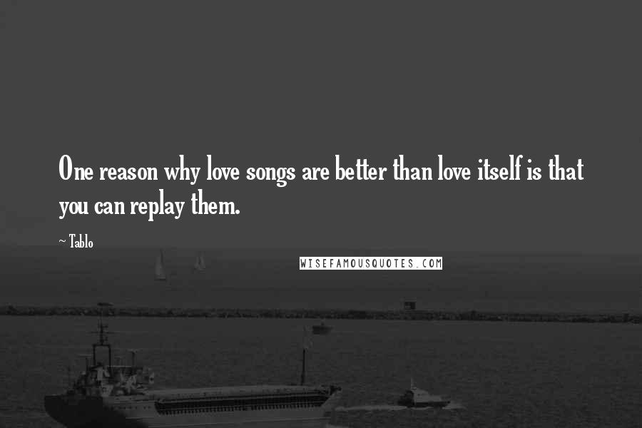 Tablo Quotes: One reason why love songs are better than love itself is that you can replay them.