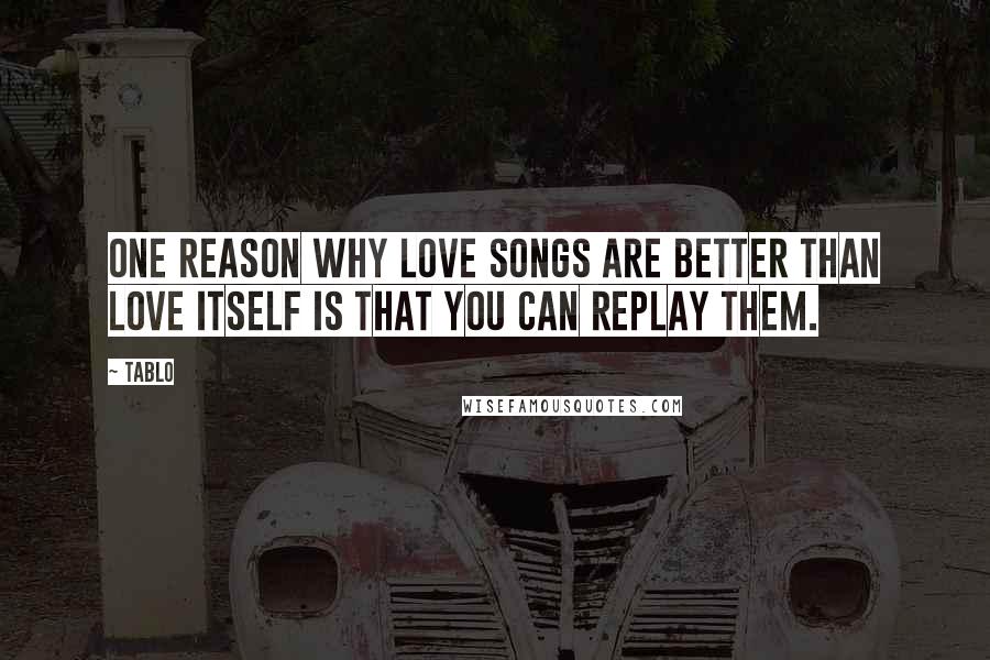 Tablo Quotes: One reason why love songs are better than love itself is that you can replay them.