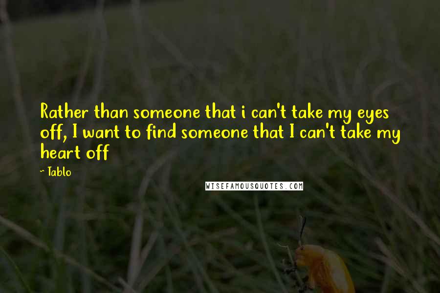 Tablo Quotes: Rather than someone that i can't take my eyes off, I want to find someone that I can't take my heart off