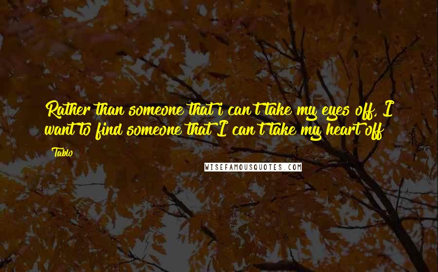 Tablo Quotes: Rather than someone that i can't take my eyes off, I want to find someone that I can't take my heart off
