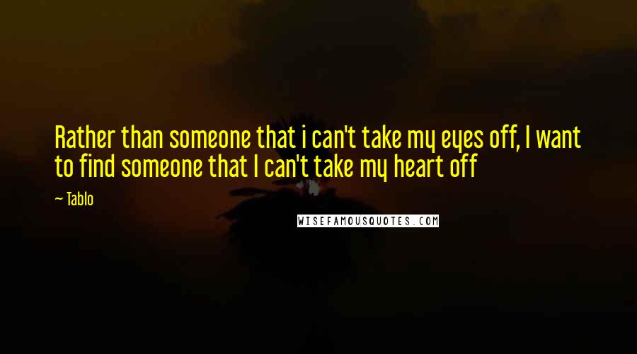 Tablo Quotes: Rather than someone that i can't take my eyes off, I want to find someone that I can't take my heart off