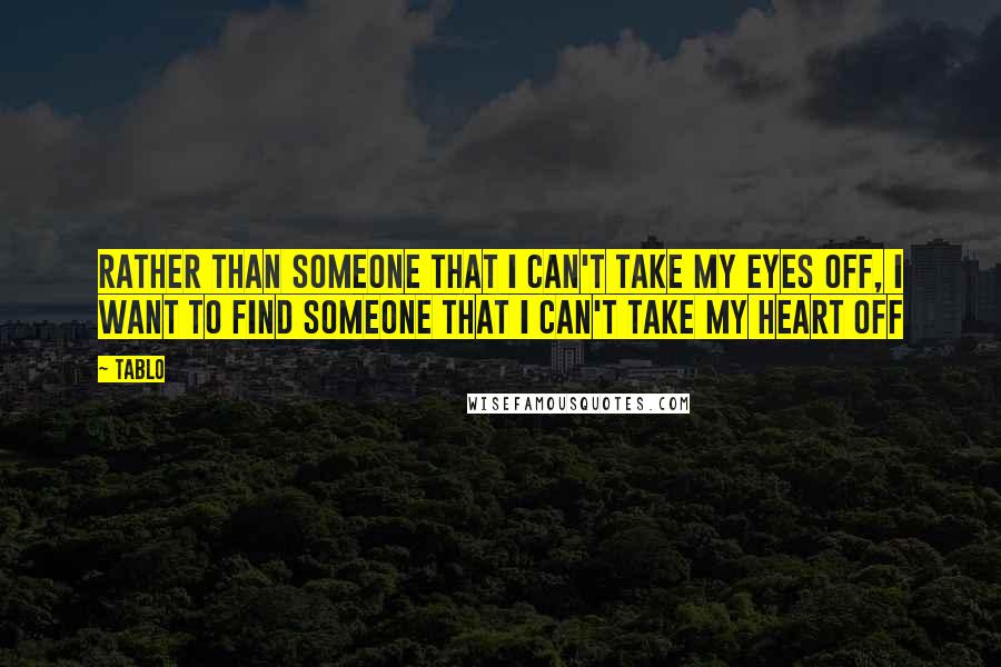 Tablo Quotes: Rather than someone that i can't take my eyes off, I want to find someone that I can't take my heart off