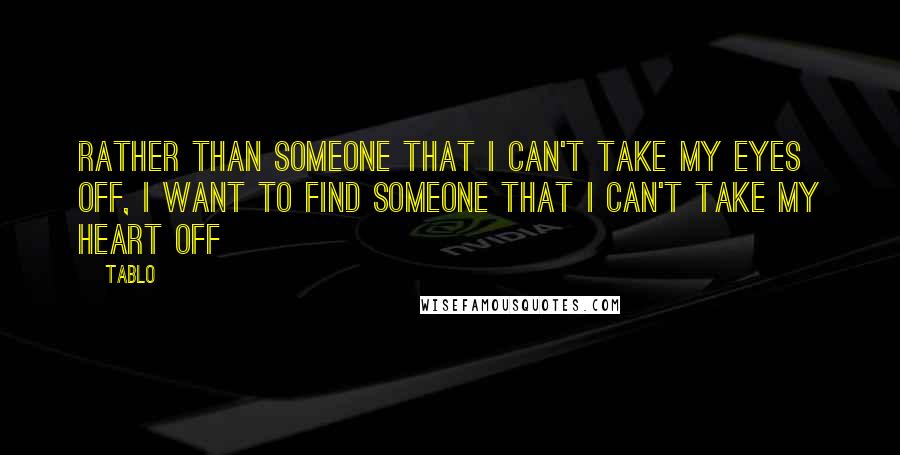 Tablo Quotes: Rather than someone that i can't take my eyes off, I want to find someone that I can't take my heart off