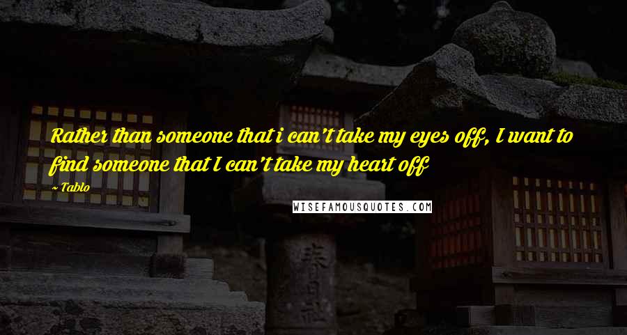 Tablo Quotes: Rather than someone that i can't take my eyes off, I want to find someone that I can't take my heart off