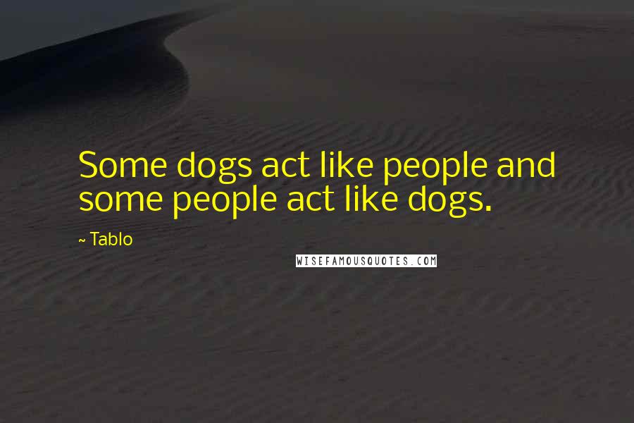 Tablo Quotes: Some dogs act like people and some people act like dogs.