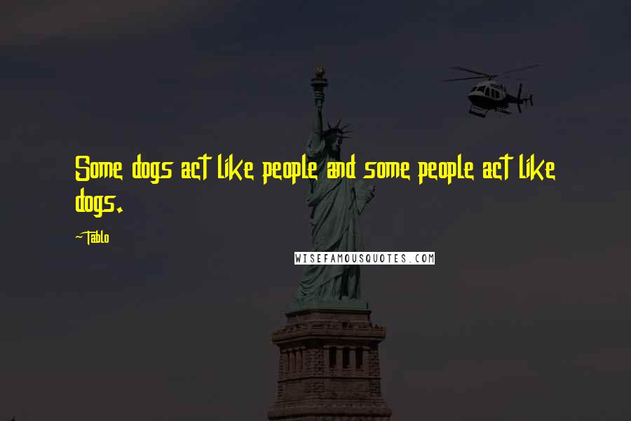 Tablo Quotes: Some dogs act like people and some people act like dogs.