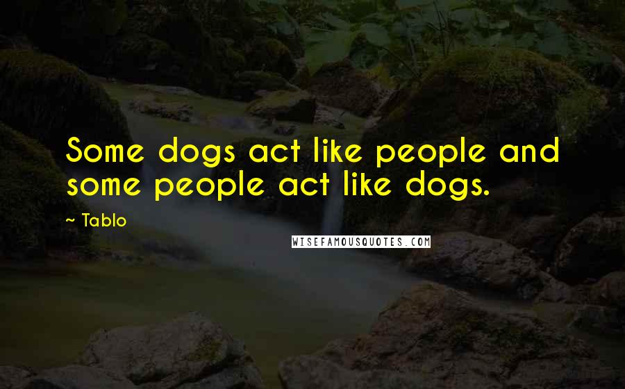 Tablo Quotes: Some dogs act like people and some people act like dogs.