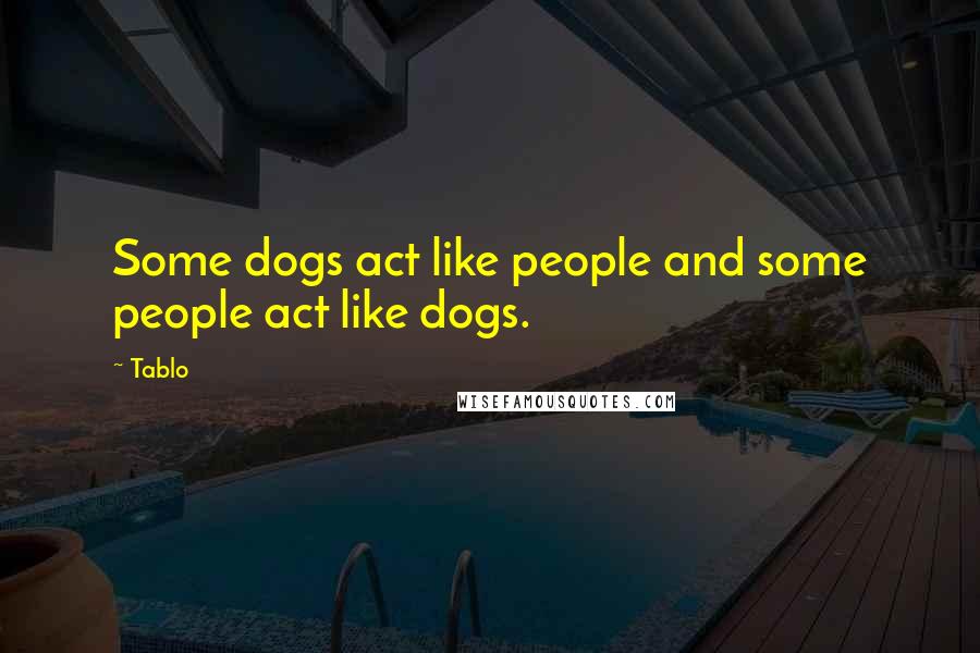 Tablo Quotes: Some dogs act like people and some people act like dogs.