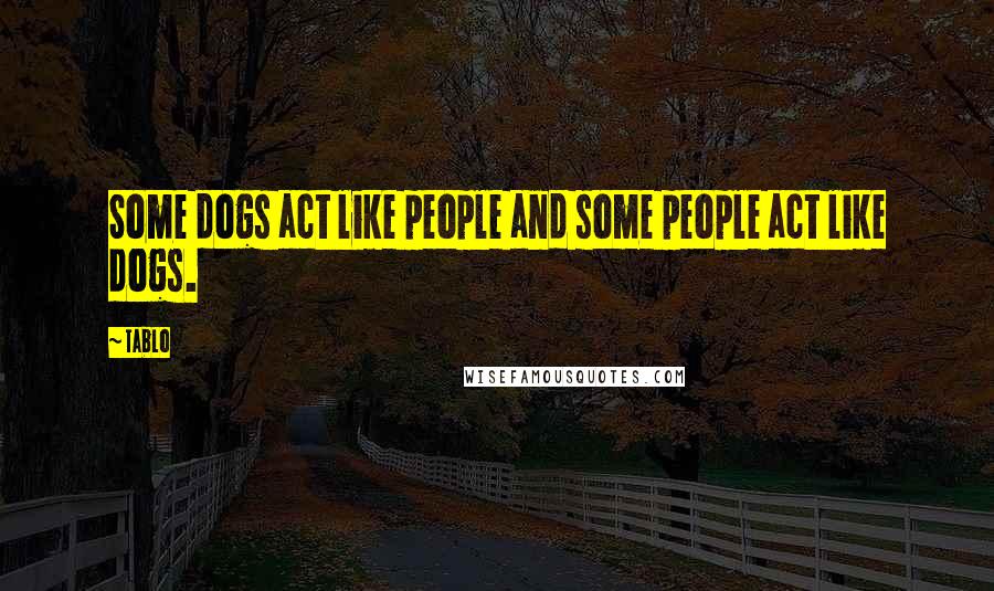 Tablo Quotes: Some dogs act like people and some people act like dogs.