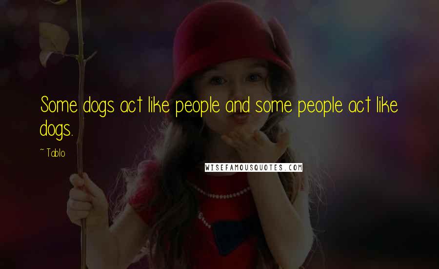 Tablo Quotes: Some dogs act like people and some people act like dogs.