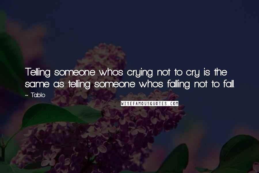 Tablo Quotes: Telling someone who's crying not to cry is the same as telling someone who's falling not to fall.