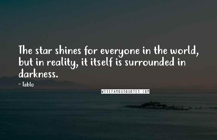 Tablo Quotes: The star shines for everyone in the world, but in reality, it itself is surrounded in darkness.