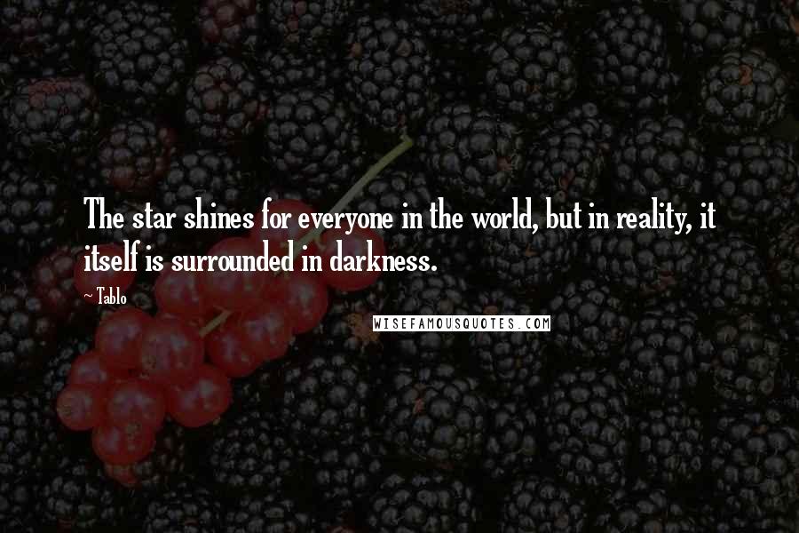 Tablo Quotes: The star shines for everyone in the world, but in reality, it itself is surrounded in darkness.