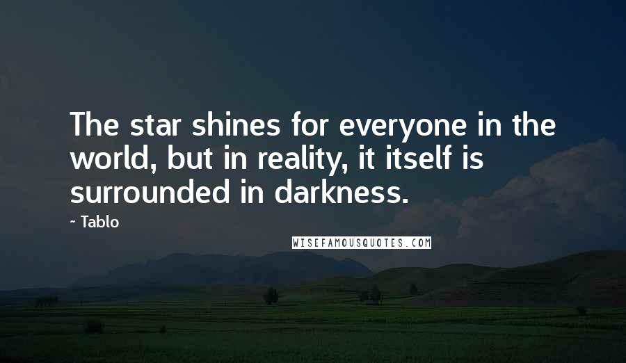 Tablo Quotes: The star shines for everyone in the world, but in reality, it itself is surrounded in darkness.