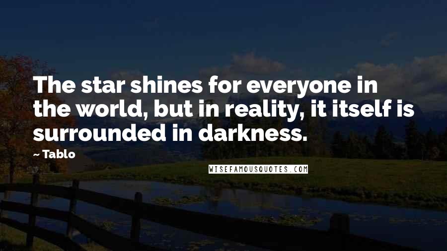 Tablo Quotes: The star shines for everyone in the world, but in reality, it itself is surrounded in darkness.