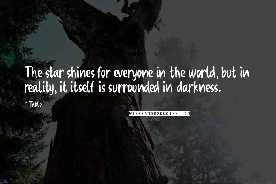 Tablo Quotes: The star shines for everyone in the world, but in reality, it itself is surrounded in darkness.