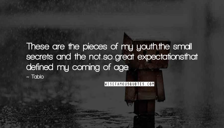 Tablo Quotes: These are the pieces of my youth,the small secrets and the not-so-great expectationsthat defined my coming of age.