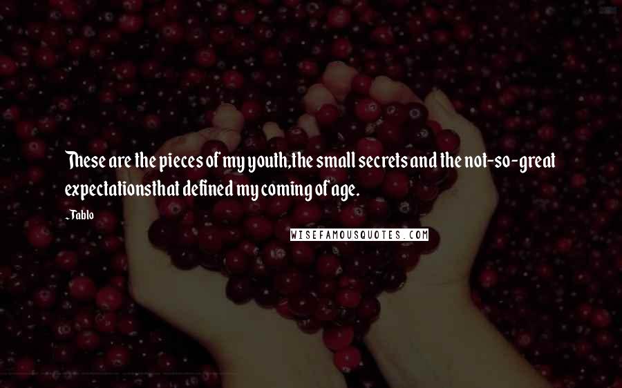 Tablo Quotes: These are the pieces of my youth,the small secrets and the not-so-great expectationsthat defined my coming of age.