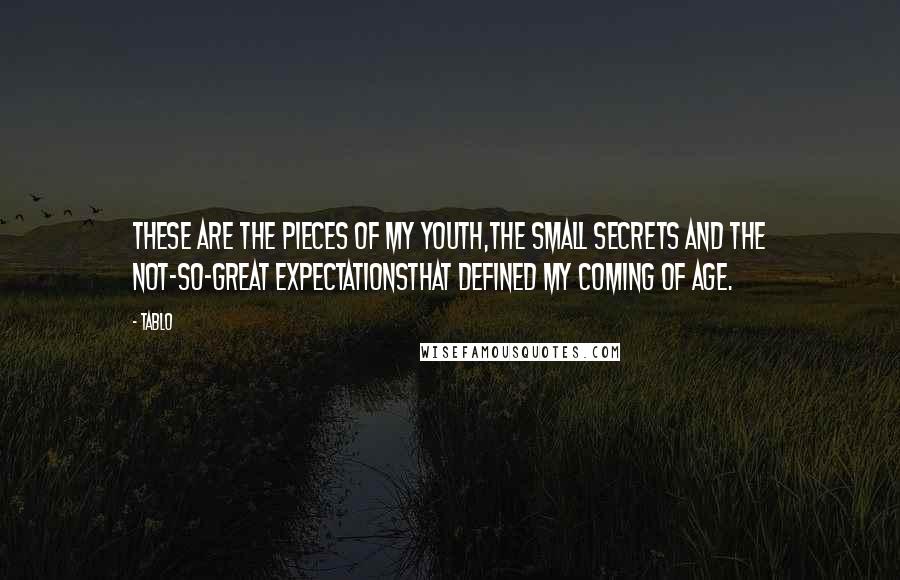 Tablo Quotes: These are the pieces of my youth,the small secrets and the not-so-great expectationsthat defined my coming of age.