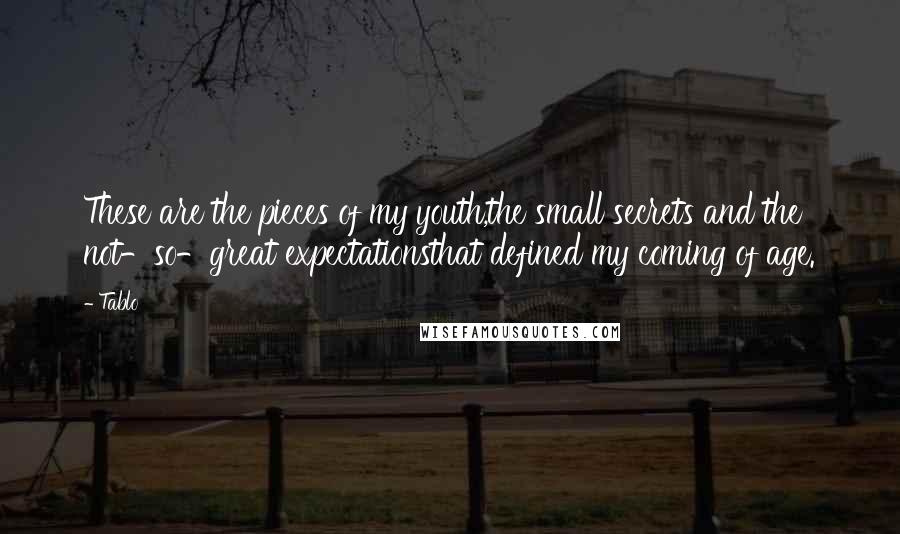 Tablo Quotes: These are the pieces of my youth,the small secrets and the not-so-great expectationsthat defined my coming of age.