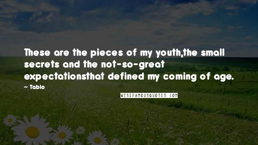 Tablo Quotes: These are the pieces of my youth,the small secrets and the not-so-great expectationsthat defined my coming of age.